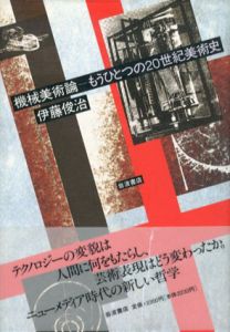 機械美術論　もうひとつの20世紀美術史/伊藤俊治