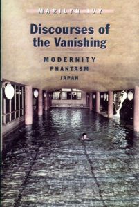 Discourses of The Vanishing: Modernity, Phantasm, Japan/Marilyn Ivy