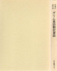 日本におけるグリム童話翻訳書誌　翻訳研究・書誌シリーズ/川戸道昭/榊原貴教/野口芳子編