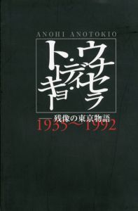 ウナセラ・ディ・トウキョー　残像の東京物語　1935～1992/石橋尚/高橋直裕編