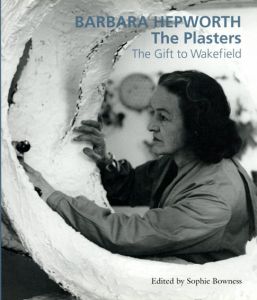 バーバラ・ヘップワース　Barbara Hepworth: The Plasters The Gift To Wakefield/David Chipperfield/Frances Guy/Jackie Heuman/Tessa Jackson　Sophie Bowness編