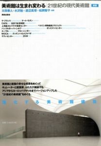 美術館は生まれ変わる　21世紀の現代美術館/太田泰人/渡辺真理/松岡智子/水沢勉編著
