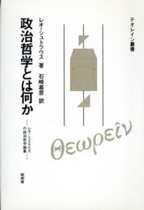 政治哲学とは何か　レオ・シュトラウスの政治哲学論集/レオ・シュトラウス　石崎嘉彦訳