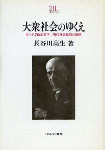 大衆社会のゆくえ　オルテガ政治哲学・現代社会批判の視座/長谷川高生