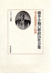 横井小楠の新政治社会像　幕末維新変革の軌跡/三上一夫