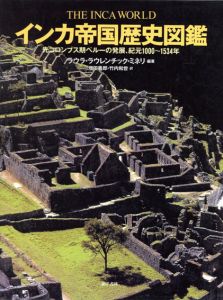 インカ帝国歴史図鑑　先コロンブス期ペルーの発展、紀元1000~-1534年/ラウラ・ラウレンチック・ミネリ編　増田義郎/竹内和世訳