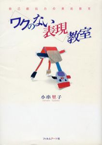 ワクのない表現教室　自己創出力の美術教育/小串里子