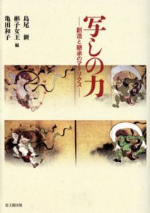 写しの力　創造と継承のマトリクス/島尾新/彬子女王/亀田和子編
