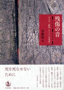 残傷の音　「アジア・政治・アート」の未来へ/李静和