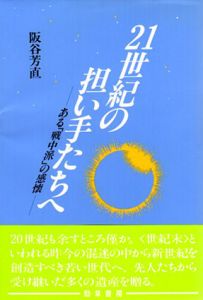 21世紀の担い手たちへ　ある「戦中派」の感懐/阪谷芳直