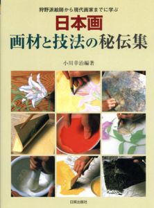 日本画　画材と技法の秘伝集　狩野派絵師から現代画家までに学ぶ/小川幸治