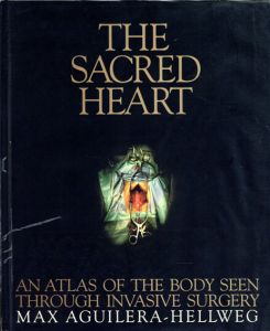 The Sacred Heart: An Atlas of The Body Seen Through Invasive Surgery/Max, M.D. Aguilera-Hellweg