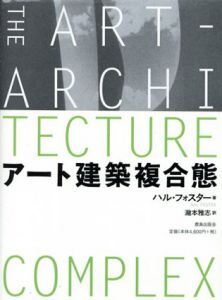 アート建築複合態/ハル・フォスター　瀧本雅志訳