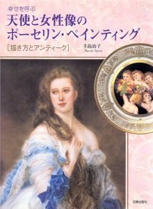 幸せを呼ぶ　天使と女性像のポーセリン・ペインティング　描き方とアンティーク/手島治子