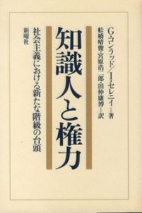 知識人と権力　社会主義における新たな階級の台頭/G・コンラッド/I・セレ二ィ　舩橋晴俊/宮原浩二郎/田仲康博訳