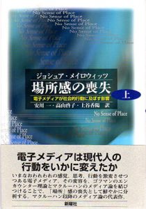 場所感の喪失　上　電子メディアが社会的行動に及ぼす影響/ジョシュア・メイロウィッツ