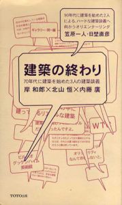建築の終わり　70年代に建築を始めた3人の建築談義/岸和郎・北山恒・内藤廣