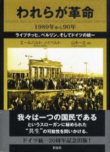 われらが革命　1989年から90年　ライプチッヒ、ベルリン、そしてドイツの統一/エールハルト・ノイベルト　山木一之訳
