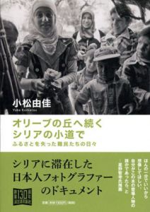 オリーブの丘へ続くシリアの小道で　ふるさとを失った難民たちの日々/小松由佳