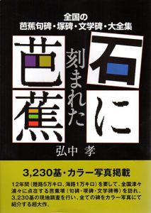 石に刻まれた芭蕉　全国の芭蕉句碑・塚碑・文学碑・大全集/弘中 孝