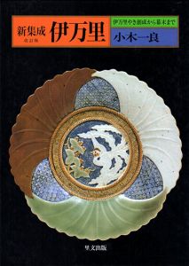 新集成　伊万里　伊万里やき創成から幕末まで/小木一良