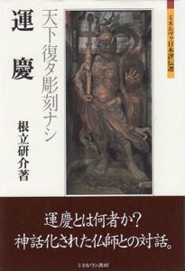 運慶　天下復タ彫刻ナシ　ミネルヴァ日本評伝選/根立研介
