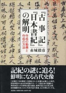 「古事記」「日本書紀」の解明　作成の動機と作成の方法/赤城毅彦
