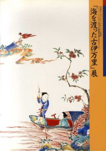 「海を渡った古伊万里」展　有田ポーセリンパークオープン記念、ドイツ・ドデスデン国立美術館所蔵を中心とした/
