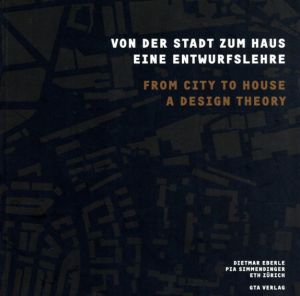 Von der Stadt Zum Haus/From City to House: Eine Entwurfslehre/A Design Theory/Gerrit Sell/Michelle Corrodi/Claudia Schermesser　Dietmar Eberle/Pia Simmendinger編