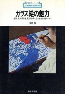 ガラス絵の魅力　歴史、鑑賞、技法を豊富な作例で示めすガラス絵のすべ/佐田勝