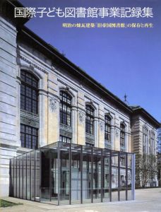 国際子ども図書館事業記録集　明治の煉瓦建築「旧帝国図書館」の保存と再生/