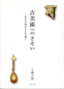 古美術へのさそい　みるも語るもまた楽し/工藤吉郎