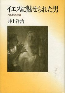 イエスに魅せられた男　ペトロの生涯/井上洋治