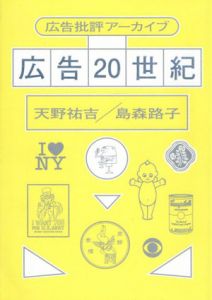 広告20世紀　広告批評アーカイブ/天野祐吉/島森路子編
