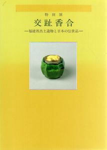 特別展　交趾香合　福建省出土遺物と日本の伝世品/