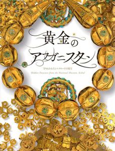 黄金のアフガニスタン　守りぬかれたシルクロードの秘宝/九州国立博物館/東京国立博物館編
