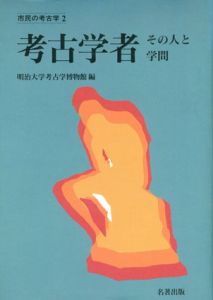 考古学者　その人と学問　市民の考古学/明治大学考古学博物館編