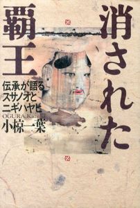 消された覇王　伝承が語るスサノオとニギハヤヒ/小椋一葉