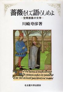 薔薇をして語らしめよ　空間表象の文学/川崎寿彦
