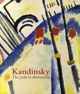 ワシリー・カンディンスキー　Wassily Kandinsky: The Path To Abstraction/Hartwig Fischer/Sean Rainbird編
