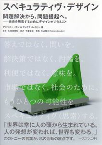 スペキュラティヴ・デザイン　問題解決から、問題提起へ。　未来を思索するためにデザインができること/アンソニー・ダン/フィオーナ・レイビー　久保田晃弘監修　千葉敏生訳