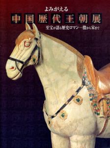 よみがえる中国歴代王朝展　至宝が語る歴史ロマン　殷から宋まで/アサツーディ・ケイ　便利堂編