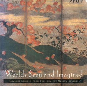 Worlds Seen and Imagined: Japanese Screens from the Idemitsu Museum of Arts/Taizo Kuroda　Melinda Takeuchi　Yuzo Yamane