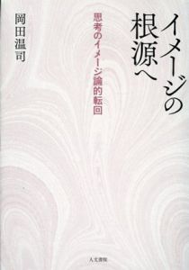 イメージの根源へ　思考のイメージ論的転回/岡田温司