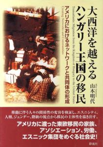 大西洋を越えるハンガリー王国の移民　アメリカにおけるネットワークと共同体の形成/山本明代のサムネール