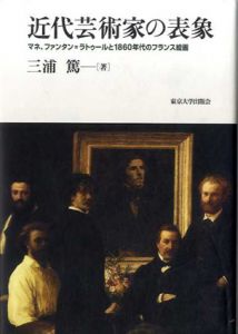 近代芸術家の表象　マネ、ファンタン＝ラトゥルと1860年代のフランス絵画/三浦篤のサムネール