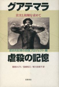 グアテマラ虐殺の記憶　真実と和解を求めて/歴史的記憶の回復プロジェクト編　飯島みどり/新川志保子/狐崎知己訳のサムネール