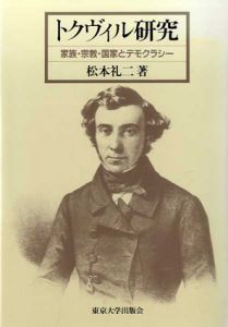 トクヴィル研究　家族・宗教・国家とデモクラシー/松本礼二