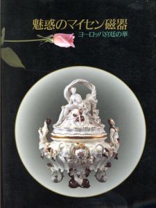 魅惑のマイセン磁器　ヨーロッパ宮廷の華/西田宏子監修