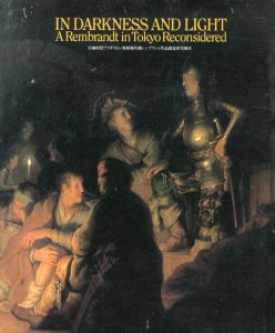 In Darkness And Light A Rembrandt in Tokyo Reconsidered: 石橋財団ブリヂストン美術館所蔵レンブラント作品調査研究報告/